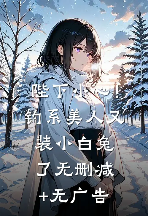 陛下小心！钓系美人又装小白兔了无删减+无广告