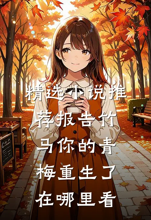 精选小说推荐报告竹马你的青梅重生了在哪里看
