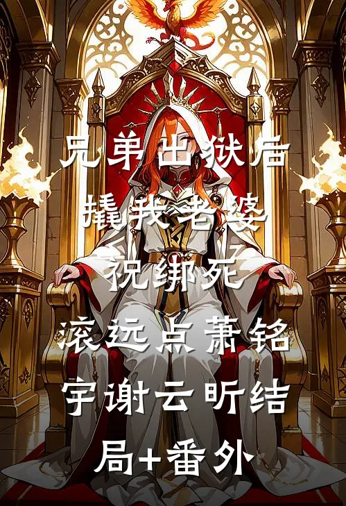 兄弟出狱后撬我老婆，祝绑死，滚远点萧铭宇谢云昕结局+番外