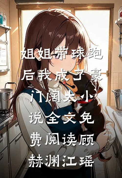 姐姐带球跑后我成了豪门阔太小说全文免费阅读顾赫渊江瑶