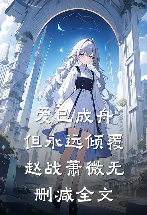 爱已成舟，但永远倾覆赵战萧微无删减全文