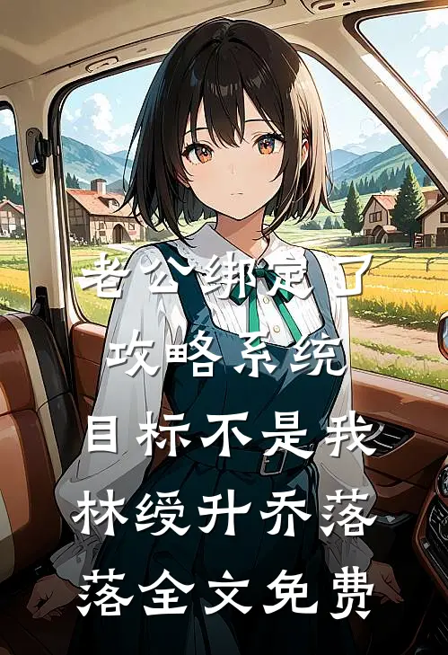 老公绑定了攻略系统，目标不是我林绶升乔落落全文免费