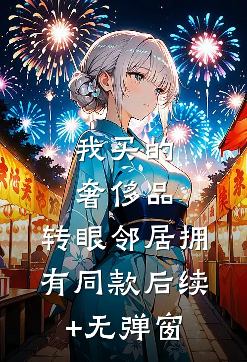 我买的奢侈品，转眼邻居拥有同款后续+无弹窗