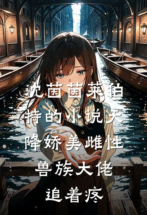 沈茵茵莱伯特的小说天降娇美雌性，兽族大佬追着疼
