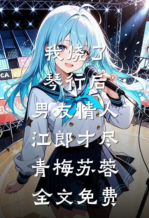 我烧了琴行后，男友情人江郎才尽青梅苏蓉全文免费