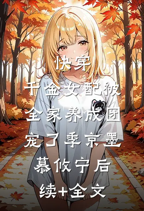 快穿：千金女配被全家养成团宠了季京墨慕攸宁后续+全文