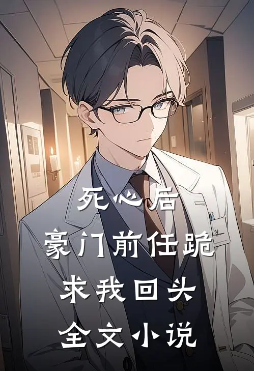 死心后，豪门前任跪求我回头全文小说