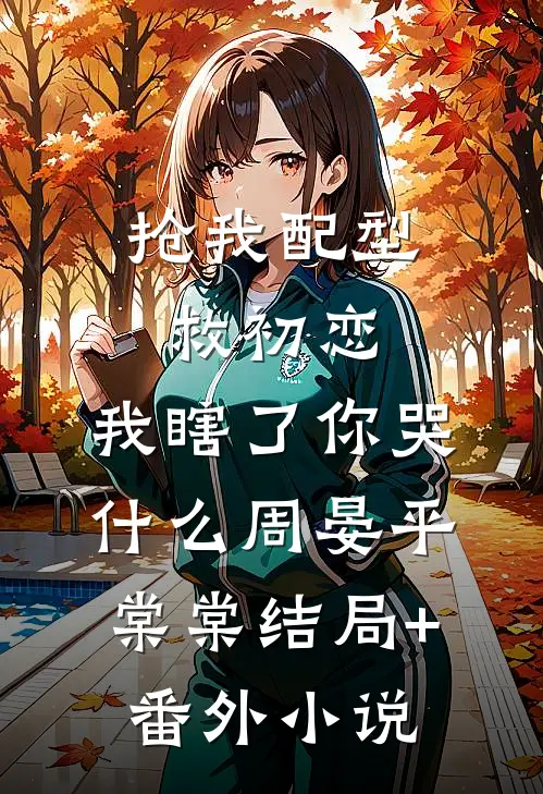 抢我配型救初恋，我瞎了你哭什么周晏平棠棠结局+番外小说