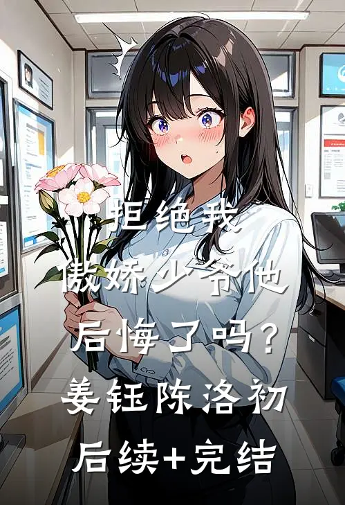 拒绝我，傲娇少爷他后悔了吗？姜钰陈洛初后续+完结