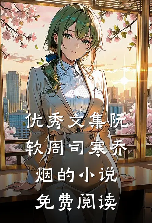 优秀文集阮软周司寒乔烟的小说免费阅读