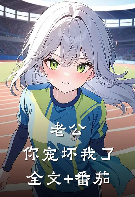 老公，你宠坏我了全文+番茄
