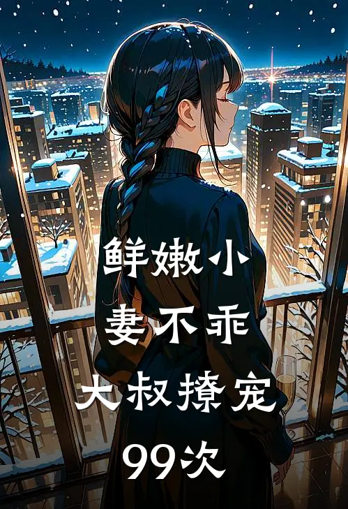 鲜嫩小妻不乖，大叔撩宠99次