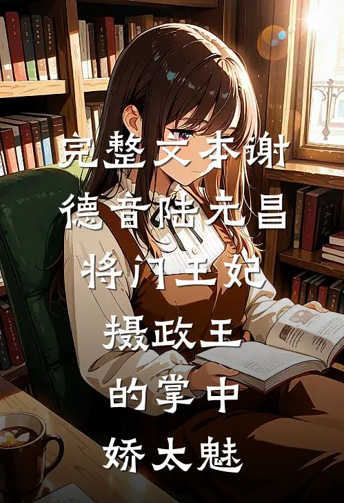 完整文本谢德音陆元昌(将门王妃:摄政王的掌中娇太魅)