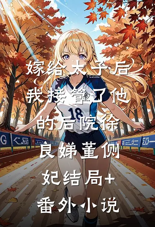 嫁给太子后，我接管了他的后院徐良娣董侧妃结局+番外小说