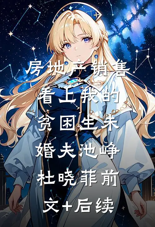 房地产销售看上我的贫困生未婚夫池峥杜晓菲前文+后续