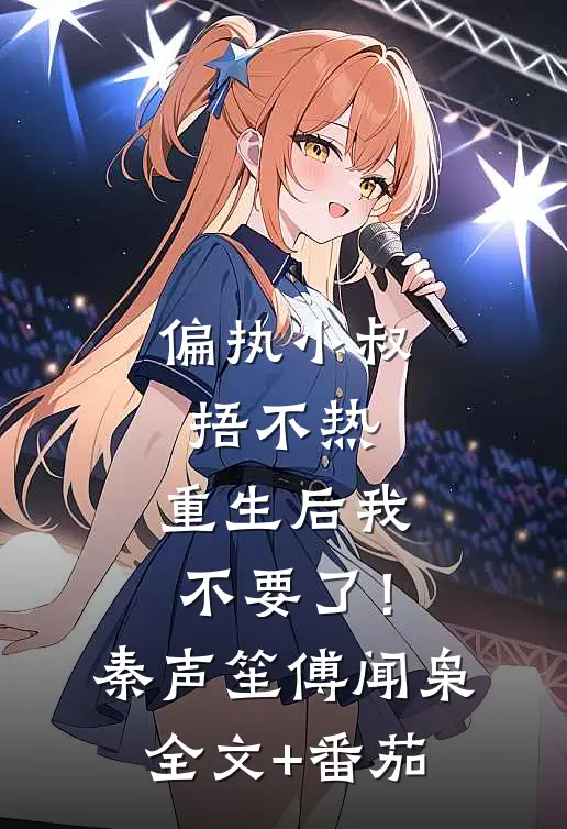偏执小叔捂不热，重生后我不要了！秦声笙傅闻枭全文+番茄