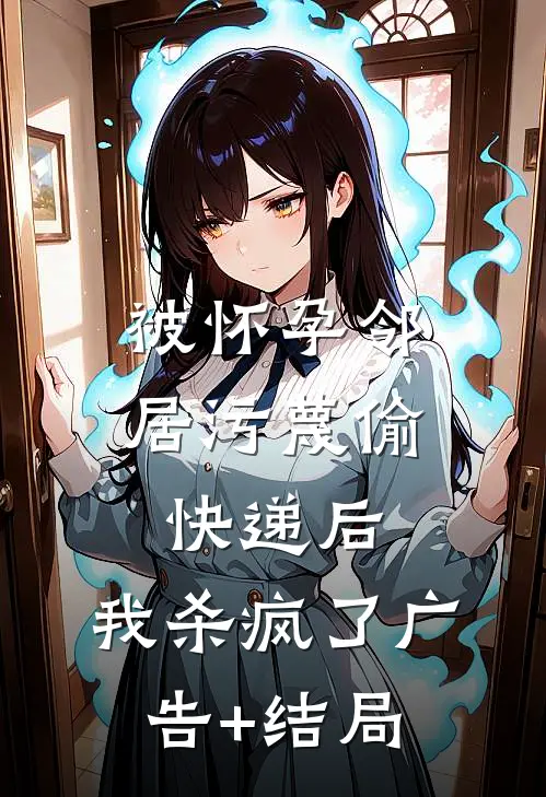 被怀孕邻居污蔑偷快递后，我杀疯了广告+结局