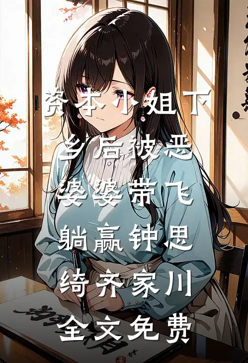 资本小姐下乡后被恶婆婆带飞躺赢钟思绮齐家川全文免费