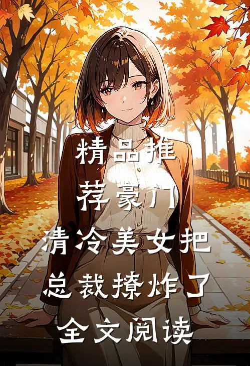 精品推荐豪门:清冷美女把总裁撩炸了全文阅读