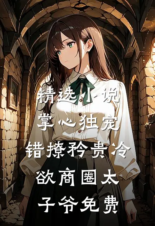精选小说掌心独宠:错撩矜贵冷欲商圈太子爷免费