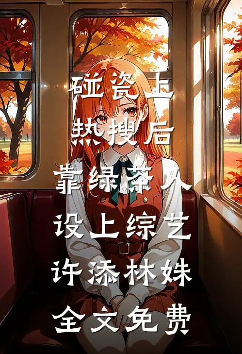 碰瓷上热搜后，靠绿茶人设上综艺许添林姝全文免费