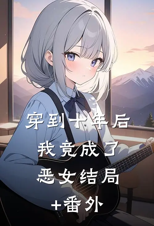 穿到十年后，我竟成了恶女结局+番外