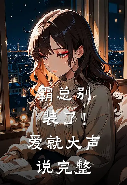 霸总别装了！爱就大声说完整