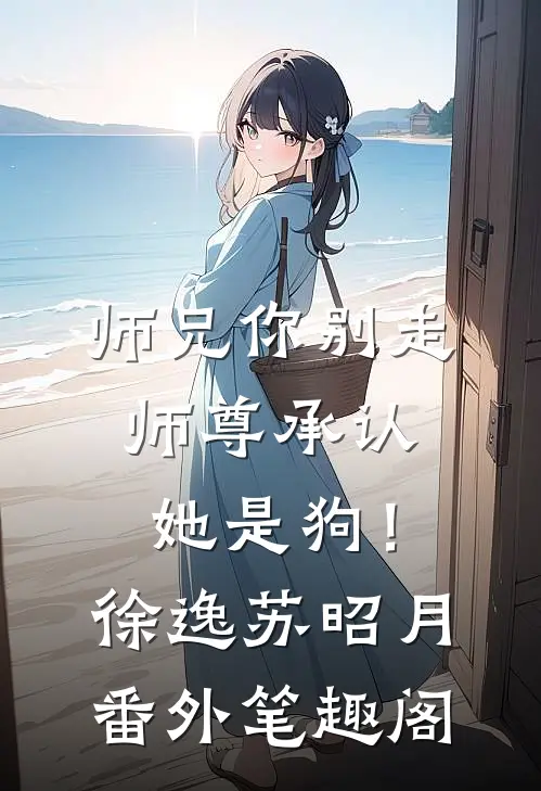 师兄你别走，师尊承认她是狗！：徐逸苏昭月番外笔趣阁