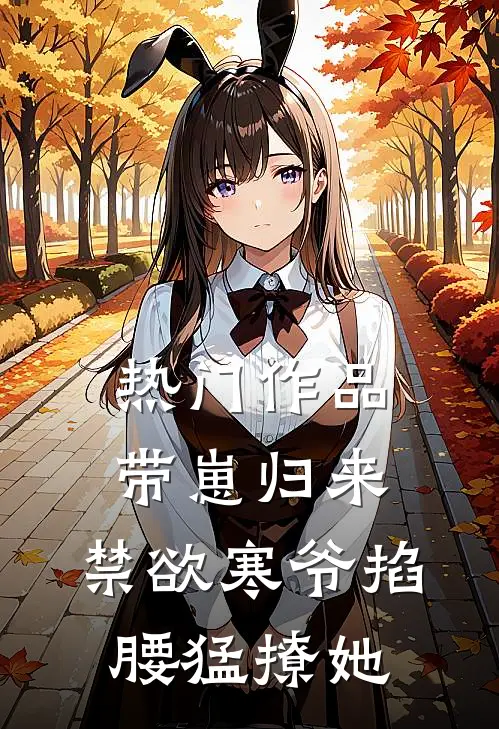 热门作品带崽归来，禁欲寒爷掐腰猛撩她