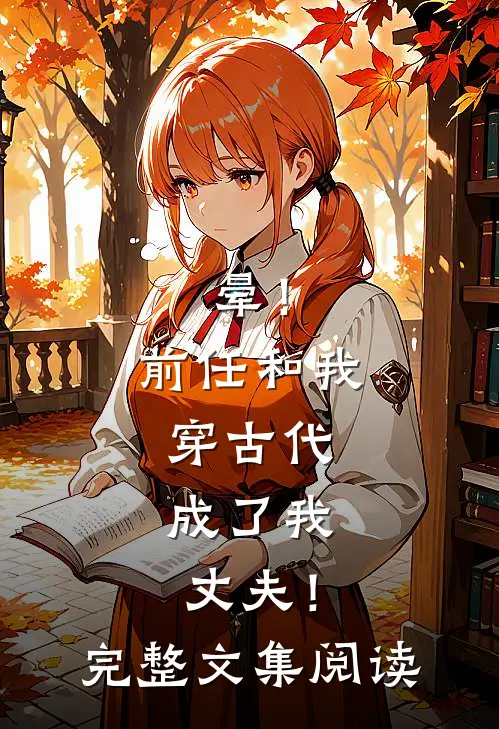 晕！前任和我穿古代，成了我丈夫！完整文集阅读