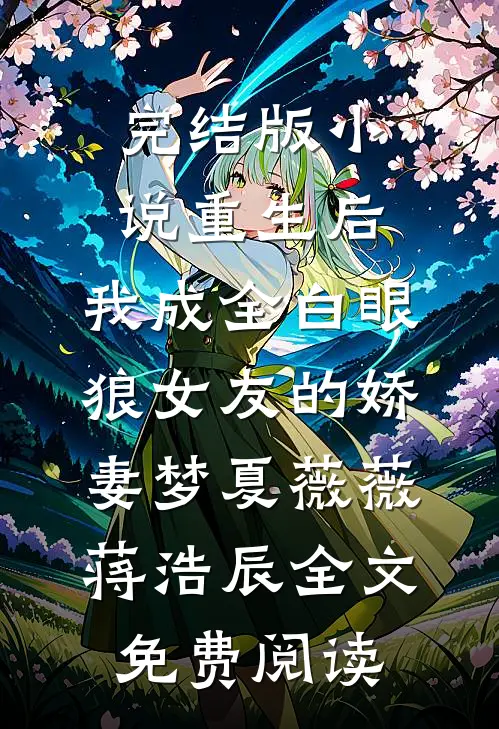 完结版小说重生后，我成全白眼狼女友的娇妻梦夏薇薇蒋浩辰全文免费阅读