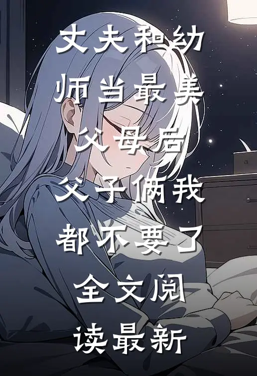丈夫和幼师当最美父母后，父子俩我都不要了全文阅读最新
