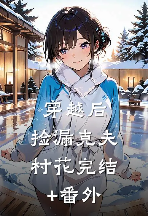 穿越后，捡漏克夫村花完结+番外