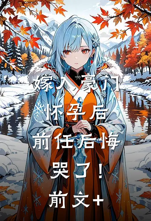 嫁入豪门怀孕后，前任后悔哭了！前文+