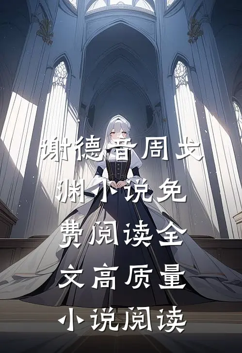 谢德音周戈渊小说免费阅读全文高质量小说阅读