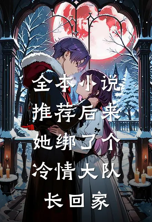 全本小说推荐后来，她绑了个冷情大队长回家