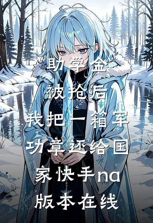 助学金被抢后，我把一箱军功章还给国家快手na版本在线