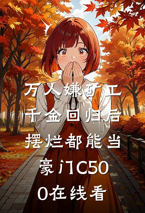 万人嫌矿工千金回归后，摆烂都能当豪门C500在线看