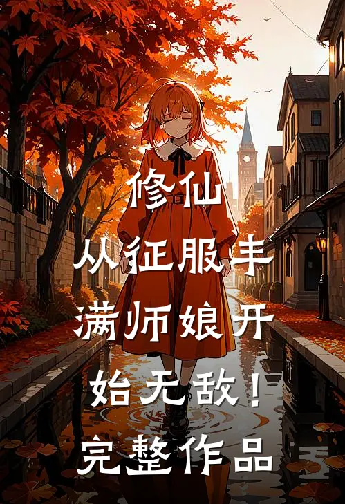 修仙：从征服丰满师娘开始无敌！完整作品