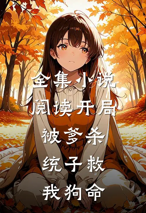 全集小说阅读开局被爹杀，统子救我狗命