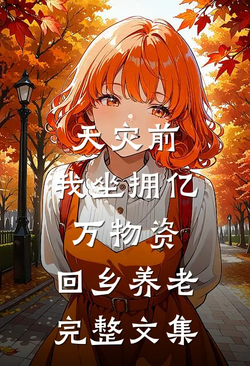 天灾前，我坐拥亿万物资，回乡养老完整文集