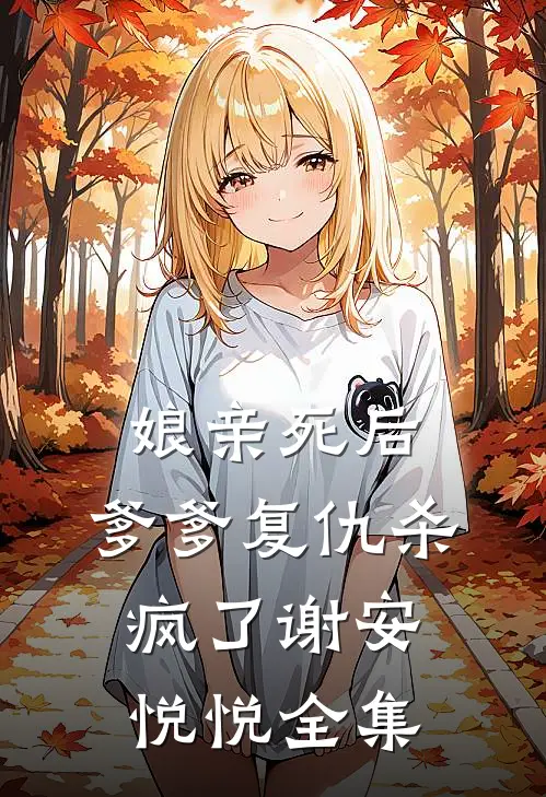 娘亲死后，爹爹复仇杀疯了谢安悦悦 全集