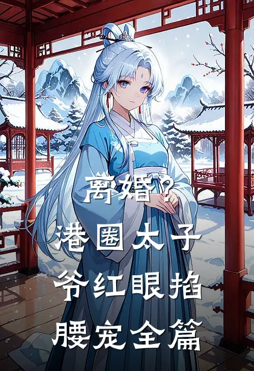 离婚？港圈太子爷红眼掐腰宠全篇
