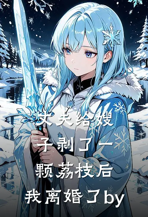 丈夫给嫂子剥了一颗荔枝后，我离婚了by