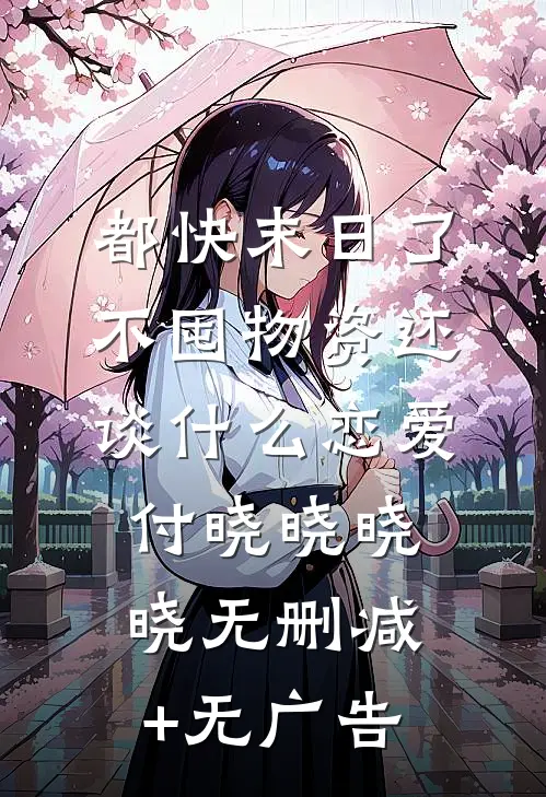 都快末日了，不囤物资还谈什么恋爱付晓晓晓晓无删减+无广告