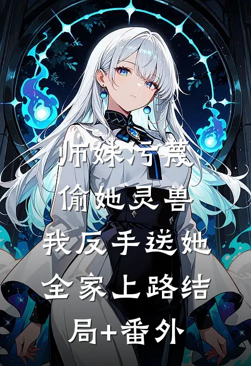 师妹污蔑偷她灵兽，我反手送她全家上路结局+番外