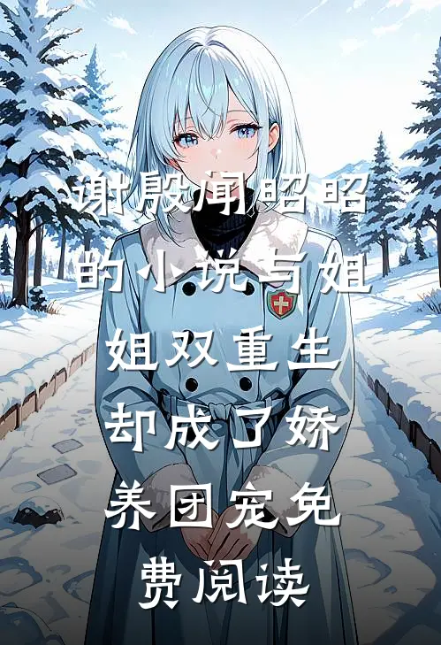 谢殷闻昭昭的小说与姐姐双重生，却成了娇养团宠免费阅读