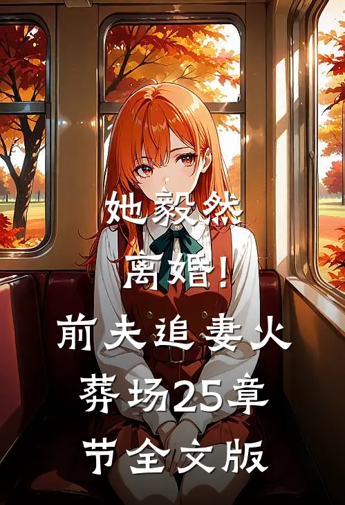 她毅然离婚!前夫追妻火葬场25章节全文版