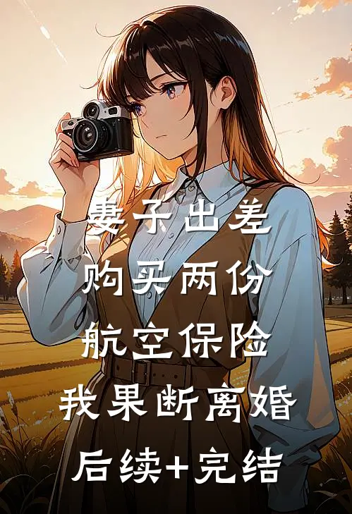 妻子出差购买两份航空保险，我果断离婚后续+完结