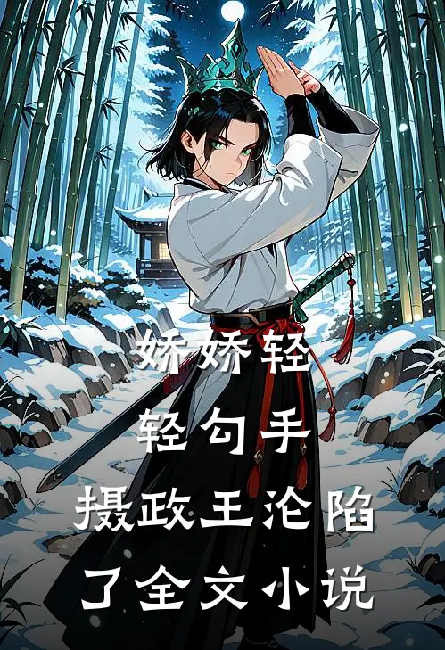娇娇轻轻勾手，摄政王沦陷了全文小说